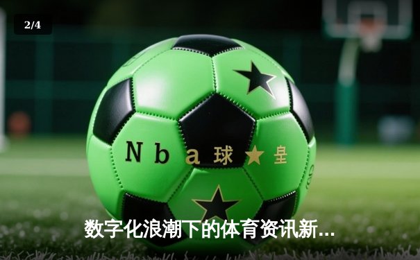 数字化浪潮下的体育资讯新生态：数据、互动与沉浸式体验 - 2
