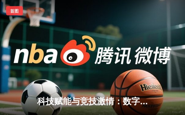 科技赋能与竞技激情：数字化时代体育资讯的变革与展望
