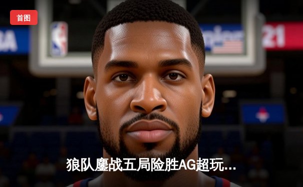 狼队鏖战五局险胜AG超玩会 KPL春季赛上演史诗级让二追三