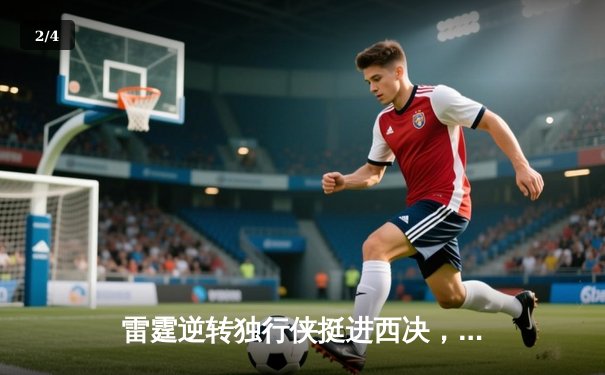雷霆逆转独行侠挺进西决，亚历山大末节爆发奠定胜局 - 2