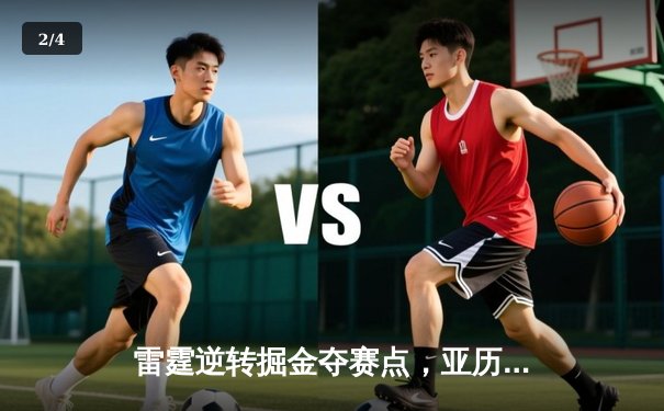 雷霆逆转掘金夺赛点，亚历山大34分导演20分大翻盘 - 2