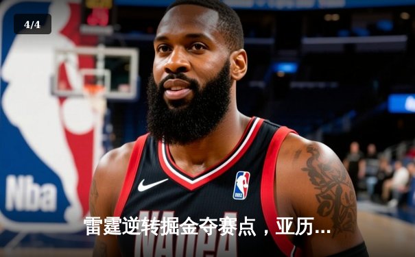 雷霆逆转掘金夺赛点，亚历山大34分导演20分大翻盘 - 4